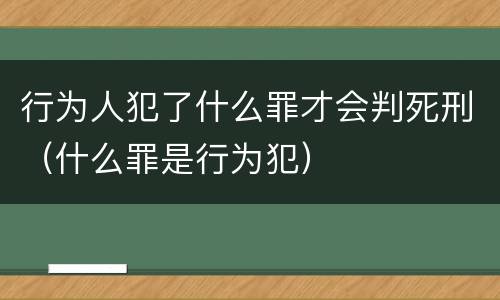 行为人犯了什么罪才会判死刑（什么罪是行为犯）