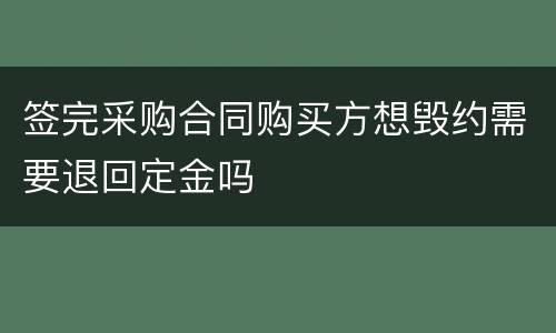 签完采购合同购买方想毁约需要退回定金吗