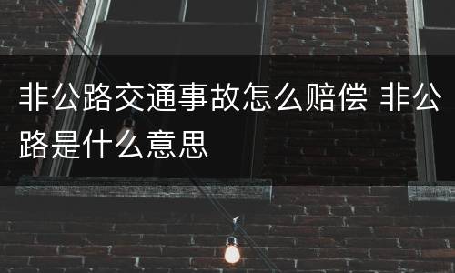 非公路交通事故怎么赔偿 非公路是什么意思