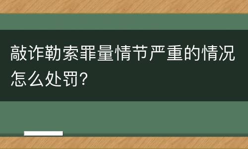 敲诈勒索罪量情节严重的情况怎么处罚？