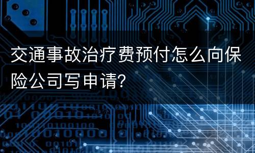 交通事故治疗费预付怎么向保险公司写申请？