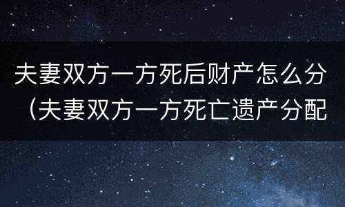 夫妻双方一方死后财产怎么分（夫妻双方一方死亡遗产分配）