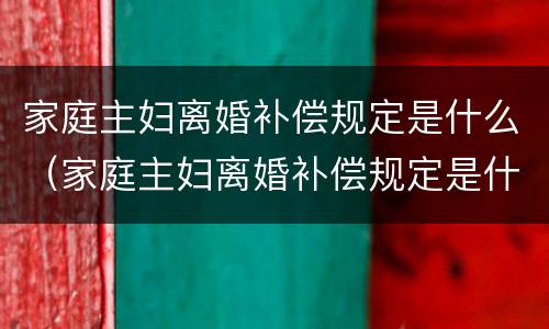 家庭主妇离婚补偿规定是什么（家庭主妇离婚补偿规定是什么呢）