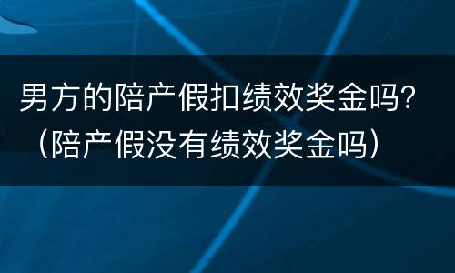 男方的陪产假扣绩效奖金吗？（陪产假没有绩效奖金吗）