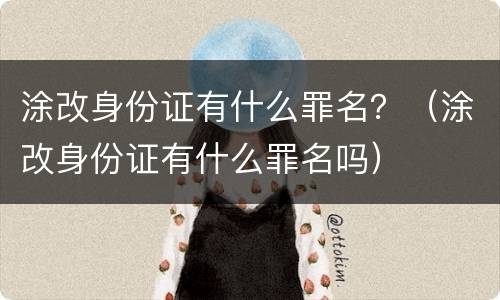 涂改身份证有什么罪名？（涂改身份证有什么罪名吗）