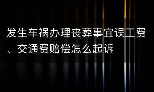 发生车祸办理丧葬事宜误工费、交通费赔偿怎么起诉