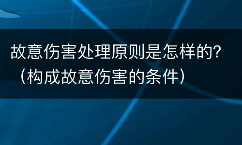 故意伤害处理原则是怎样的？（构成故意伤害的条件）