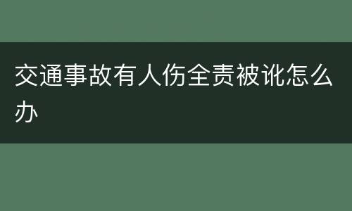 交通事故有人伤全责被讹怎么办