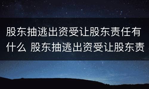 股东抽逃出资受让股东责任有什么 股东抽逃出资受让股东责任有什么影响