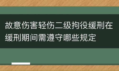 故意伤害轻伤二级拘役缓刑在缓刑期间需遵守哪些规定