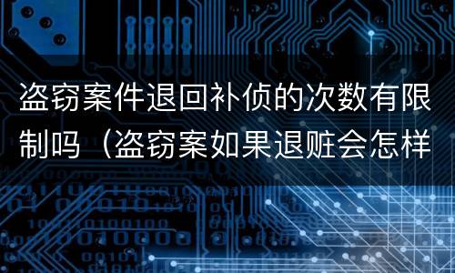 盗窃案件退回补侦的次数有限制吗（盗窃案如果退赃会怎样）