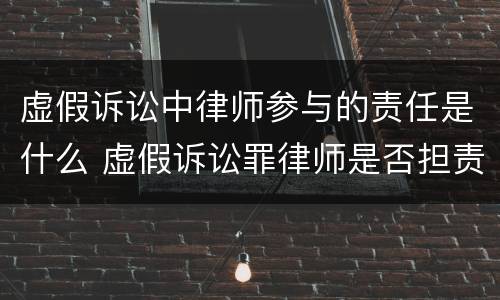 虚假诉讼中律师参与的责任是什么 虚假诉讼罪律师是否担责