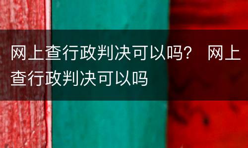 网上查行政判决可以吗？ 网上查行政判决可以吗