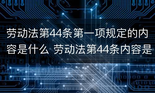 劳动法第44条第一项规定的内容是什么 劳动法第44条内容是什么?