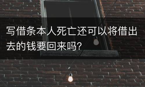 写借条本人死亡还可以将借出去的钱要回来吗？