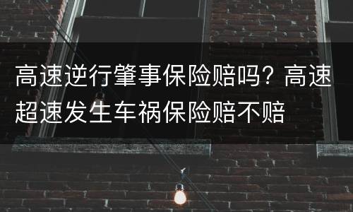 高速逆行肇事保险赔吗? 高速超速发生车祸保险赔不赔