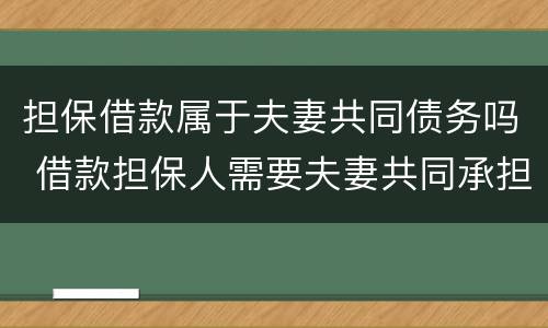 担保借款属于夫妻共同债务吗 借款担保人需要夫妻共同承担吗