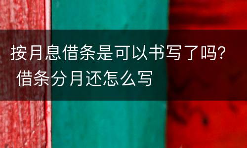 按月息借条是可以书写了吗？ 借条分月还怎么写