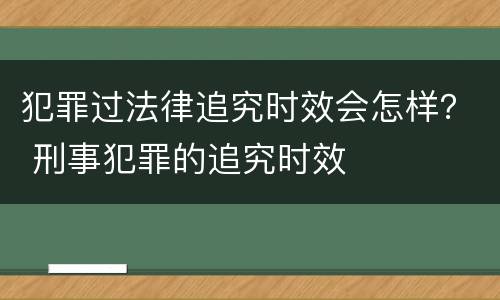 犯罪过法律追究时效会怎样？ 刑事犯罪的追究时效