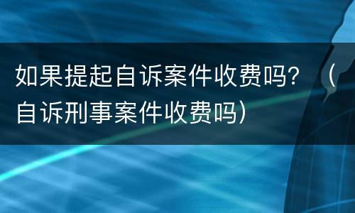 如果提起自诉案件收费吗？（自诉刑事案件收费吗）