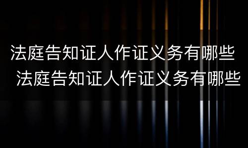 法庭告知证人作证义务有哪些 法庭告知证人作证义务有哪些要求