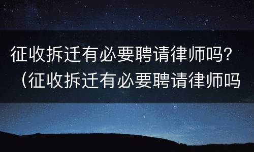 征收拆迁有必要聘请律师吗？（征收拆迁有必要聘请律师吗）