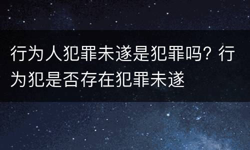 行为人犯罪未遂是犯罪吗? 行为犯是否存在犯罪未遂