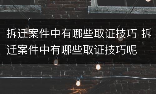 拆迁案件中有哪些取证技巧 拆迁案件中有哪些取证技巧呢