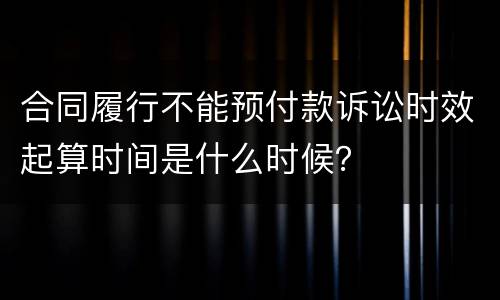 合同履行不能预付款诉讼时效起算时间是什么时候？