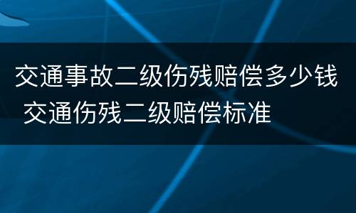 交通事故二级伤残赔偿多少钱 交通伤残二级赔偿标准