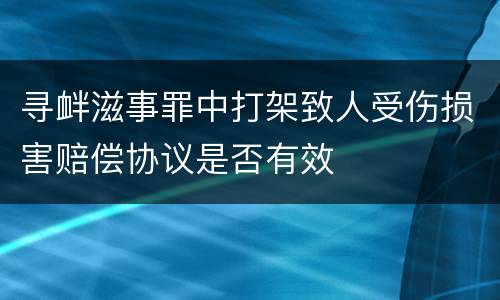 寻衅滋事罪中打架致人受伤损害赔偿协议是否有效