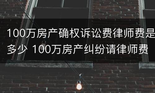 100万房产确权诉讼费律师费是多少 100万房产纠纷请律师费用