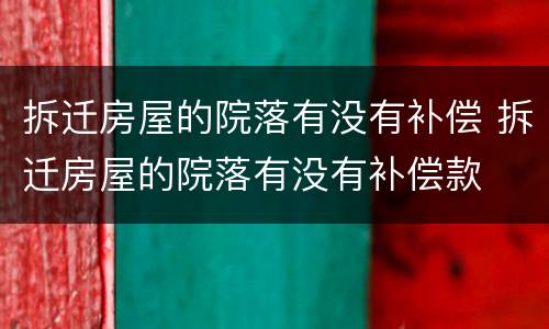 拆迁房屋的院落有没有补偿 拆迁房屋的院落有没有补偿款