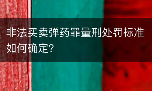 非法买卖弹药罪量刑处罚标准如何确定？