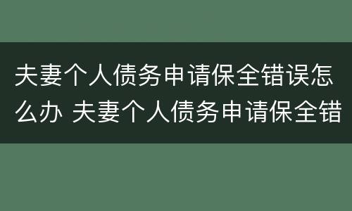 夫妻个人债务申请保全错误怎么办 夫妻个人债务申请保全错误怎么办理