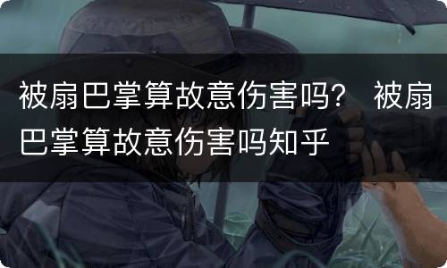 被扇巴掌算故意伤害吗？ 被扇巴掌算故意伤害吗知乎