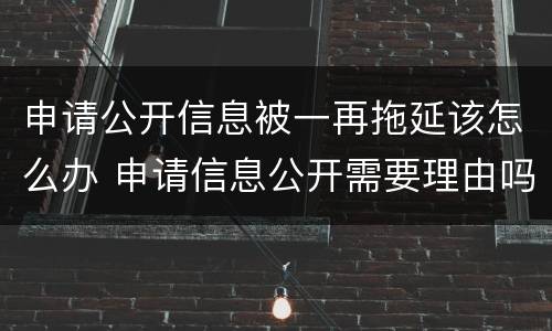 申请公开信息被一再拖延该怎么办 申请信息公开需要理由吗