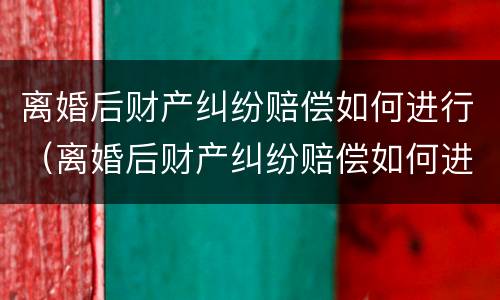 离婚后财产纠纷赔偿如何进行（离婚后财产纠纷赔偿如何进行诉讼）