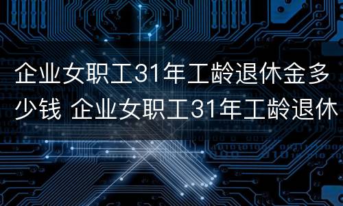 企业女职工31年工龄退休金多少钱 企业女职工31年工龄退休金多少钱呢