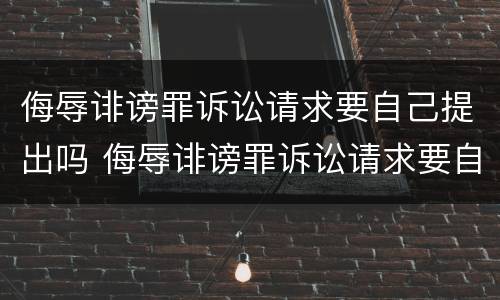 侮辱诽谤罪诉讼请求要自己提出吗 侮辱诽谤罪诉讼请求要自己提出吗