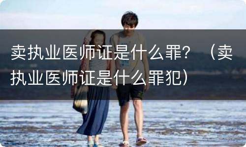 卖执业医师证是什么罪？（卖执业医师证是什么罪犯）