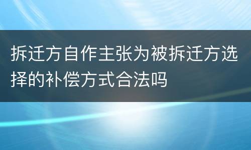 拆迁方自作主张为被拆迁方选择的补偿方式合法吗