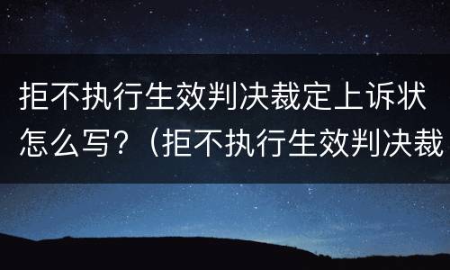 拒不执行生效判决裁定上诉状怎么写?（拒不执行生效判决裁定上诉状怎么写范文）