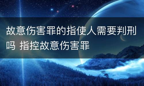 故意伤害罪的指使人需要判刑吗 指控故意伤害罪