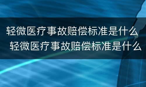 轻微医疗事故赔偿标准是什么 轻微医疗事故赔偿标准是什么意思