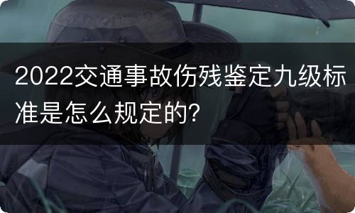 2022交通事故伤残鉴定九级标准是怎么规定的？