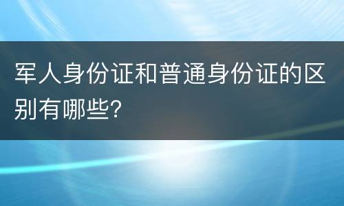 军人身份证和普通身份证的区别有哪些？