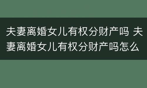 夫妻离婚女儿有权分财产吗 夫妻离婚女儿有权分财产吗怎么分