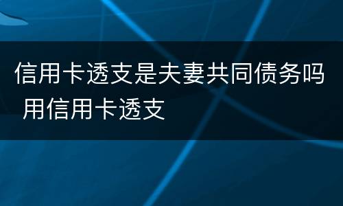 信用卡透支是夫妻共同债务吗 用信用卡透支