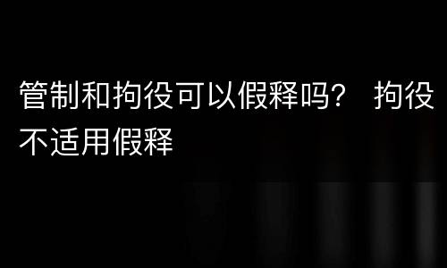 管制和拘役可以假释吗？ 拘役不适用假释